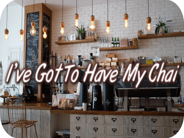 I’ve Got To Have My Chai
