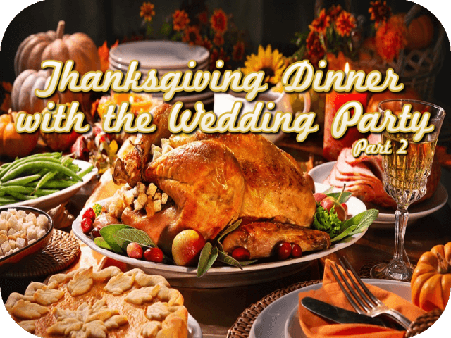 Thanksgiving Dinner with the Wedding Party (Part 2)