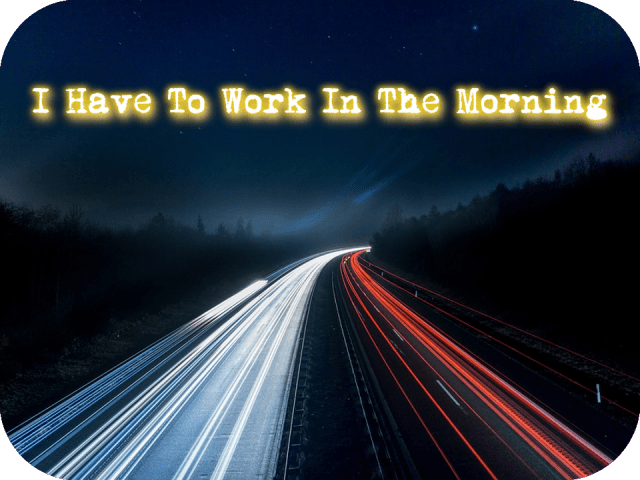 I Have To Work In The Morning