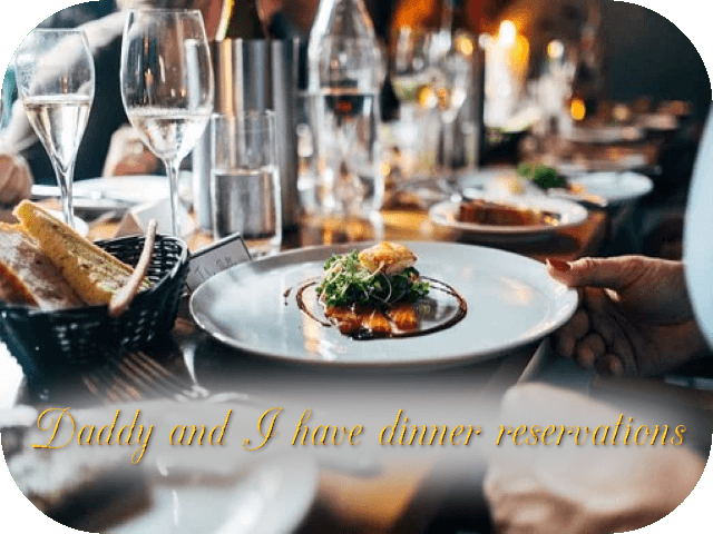 Daddy and I have dinner reservations