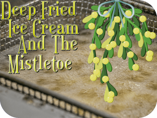 Deep Fried Ice Cream And The Mistletoe
